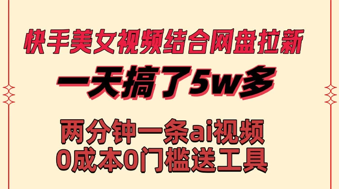 快手美女视频结合网盘拉新，一天搞了 50000 两分钟一条 AI 原创视频 - 项目资源网