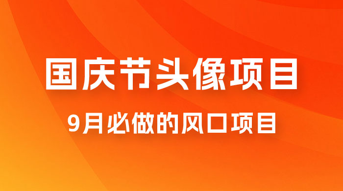国庆节头像项目，9 月必做的风口项目，别人在你的视频下领取国庆头像就能挣钱 - 项目资源网