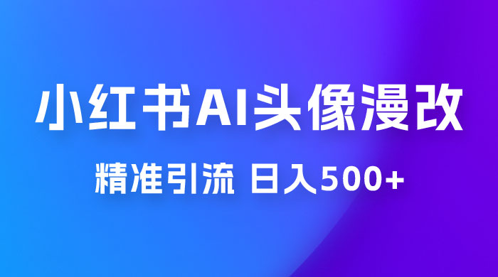 小红书 AI 头像漫改项目玩法拆解，吸引女大学生宝妈，每天 10 分钟发图片，最高日入 500+ - 项目资源网