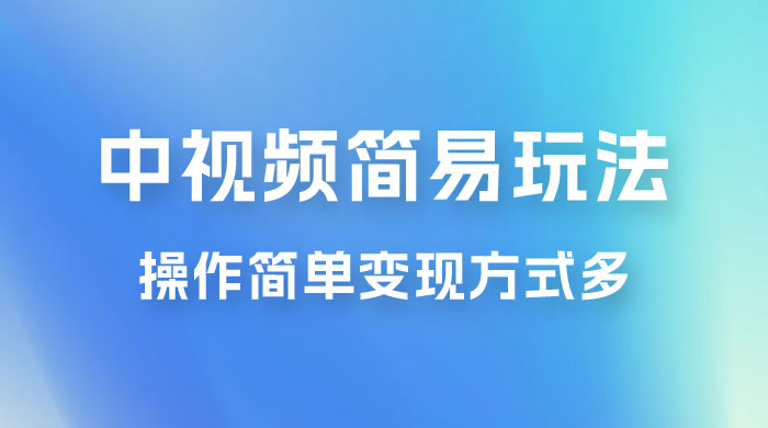 中视频小白简易玩法，操作简单变现方式多，小白轻松日入 500+ - 项目资源网