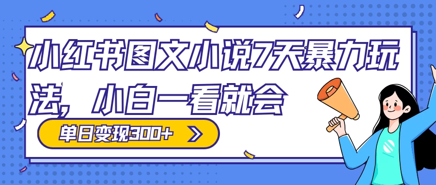 小红书图文小说 7 天暴力玩法，日赚 300+，小白一看就会，可放大矩阵操作 - 项目资源网