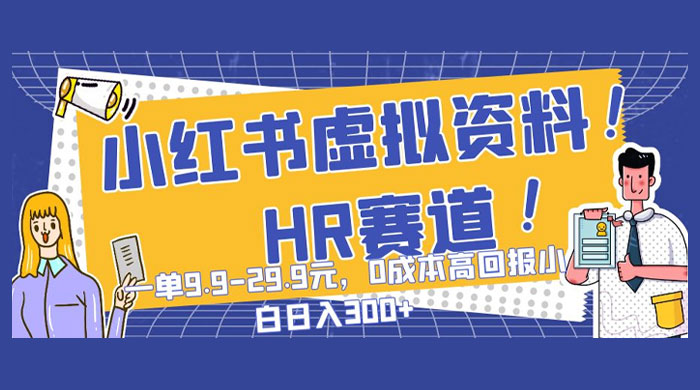 小红书虚拟 HR 资料赛道，一单 9.9-29.9 元，0 成本高回报，小白也可日入 300+ - 项目资源网