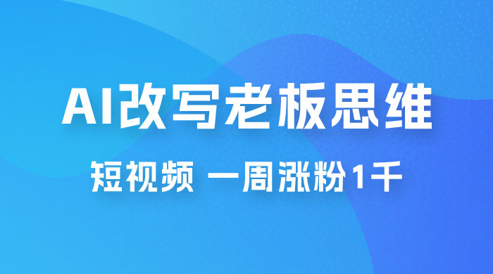 巧用 AI 改写老板思维语录做短视频，一周涨粉 1 千 - 项目资源网