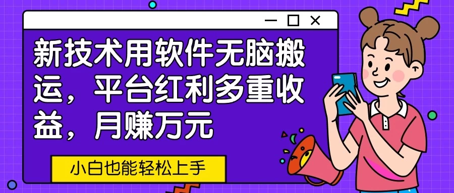 新技术用软件无脑搬运，平台红利多重收益，月赚万元，小白也能轻松上手 - 项目资源网