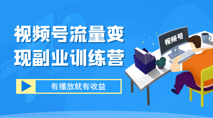 视频号流量变现副业训练营 1.0，有播放就有收益，适合小白的副业项目 - 项目资源网