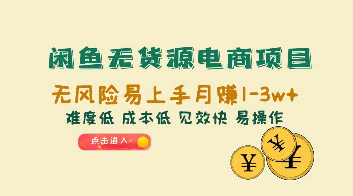 闲鱼无货源电商项目：无风险易上手月赚五位数，难度低、成本低、见效快、易操作 - 项目资源网