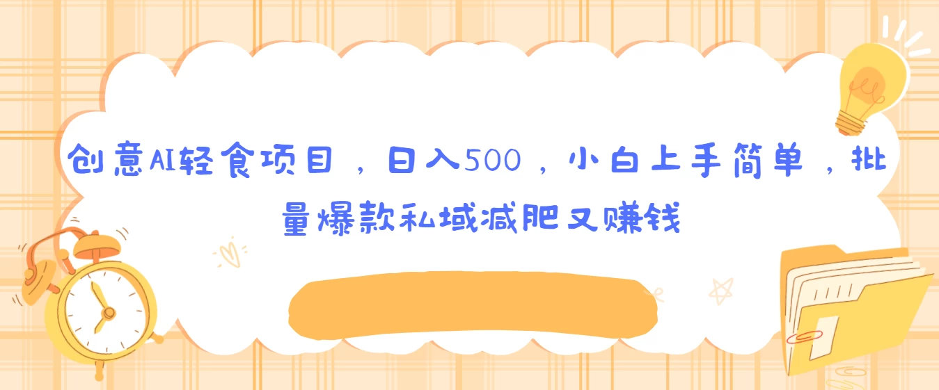 创意AI轻食项目，日入500，小白上手简单，批量爆款私域减肥又赚钱 - 项目资源网