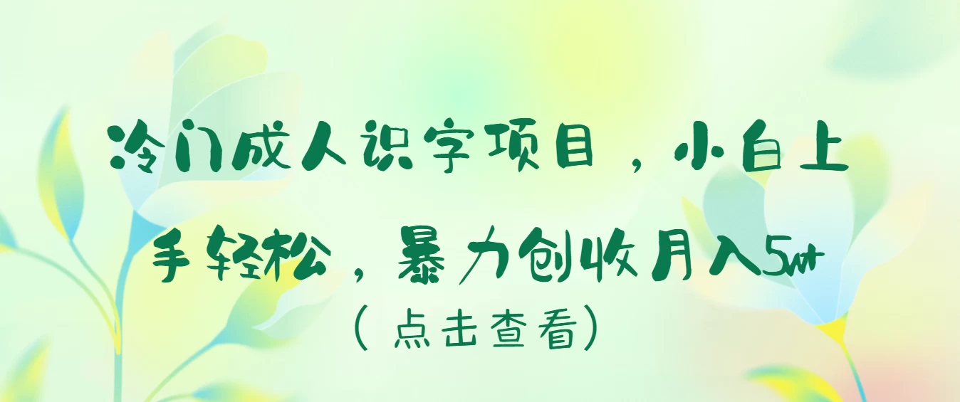 冷门成人识字项目，小白也能轻松学习，暴力创收月入5w！ - 项目资源网