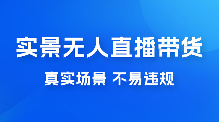 日入 500+ 的实景无人直播带货最新玩法 - 项目资源网
