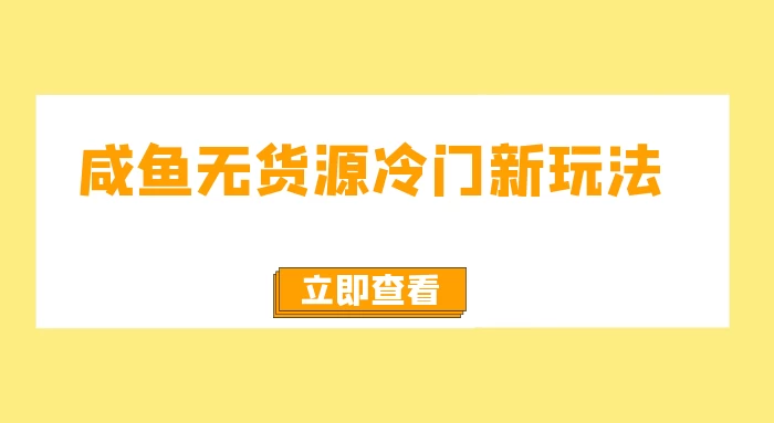 咸鱼无货源冷门新玩法，小白容易上手，月入3w，绿色，可以批量复制 - 项目资源网