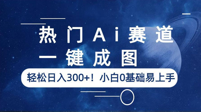 热门 AI 赛道：一键成图，轻松日入三位数，小白 0 基础易上手 - 项目资源网