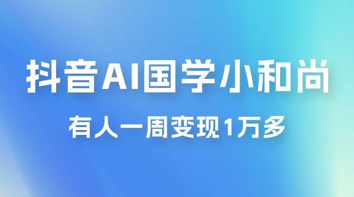 抖音 AI 国学小和尚，最新蓝海项目，有人靠这个一周变现 1 万多 - 项目资源网