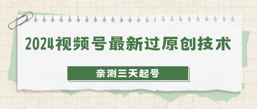 2024视频号最新过原创技术，亲测三天起号，收益稳定，单日500-1K - 项目资源网