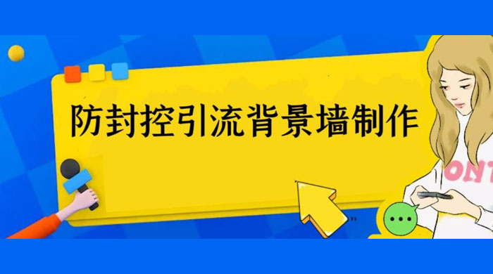 外面收费 128 防封控引流背景墙制作教程：火爆圈子里的三大防封控引流神器 - 项目资源网