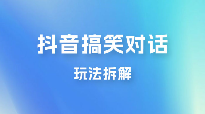 抖音搞笑对话变现项目玩法拆解：视频版一条龙实操玩法分享给你 - 项目资源网