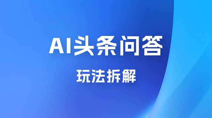 用 AI 做头条问答玩法拆解，选对赛道持续涨粉涨收益 - 项目资源网