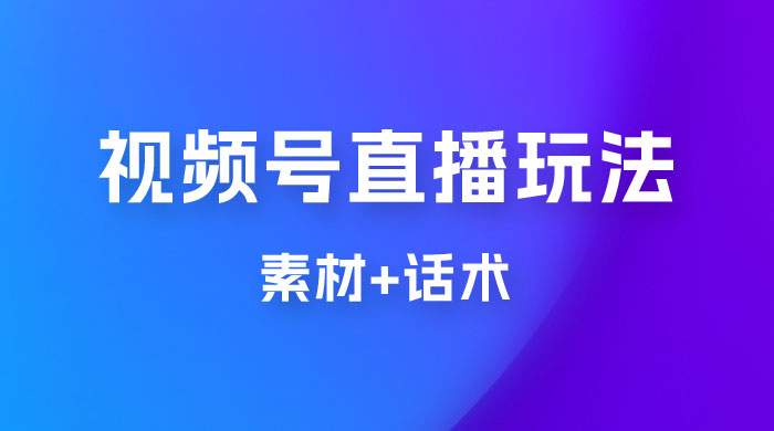 价值 1980 的视频号直播玩法拆解（附素材+话术） - 项目资源网