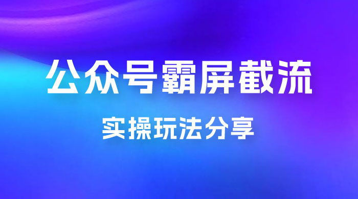 公众号霸屏截流玩法拆解：私域多渠道变现玩法，日入过千 - 项目资源网