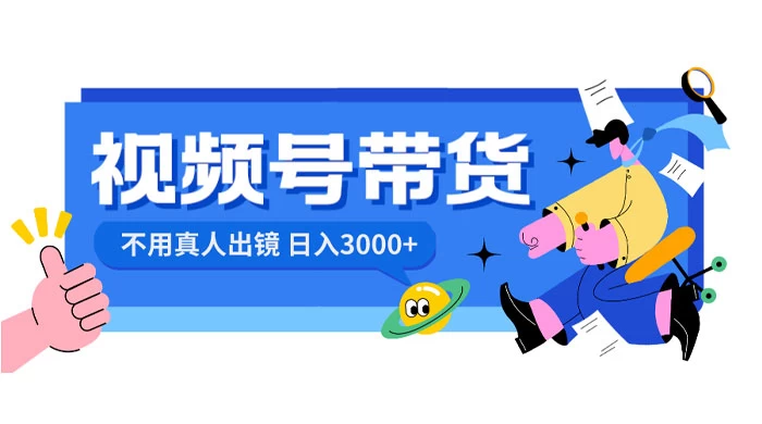 视频号带货，日入 3000+，不用真人出镜 - 项目资源网