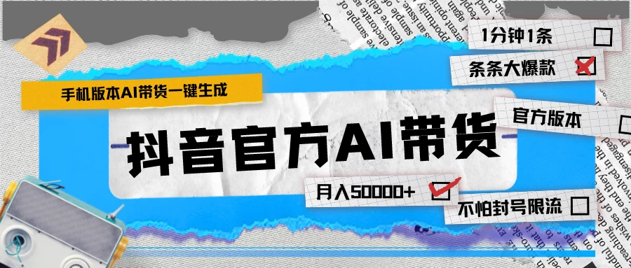 【手机版】抖音官方AI带货 1分钟一键生成 条条都是大爆款 月入50000+ - 项目资源网