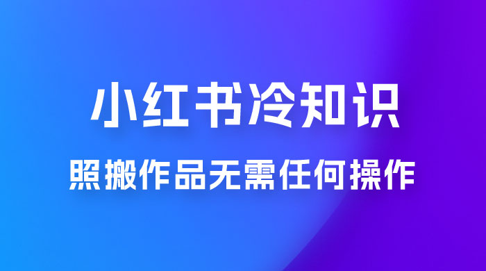 小红书蒲公英第二弹冷知识新玩法，照搬作品无需任何操作，轻松日入2000+！ - 项目资源网