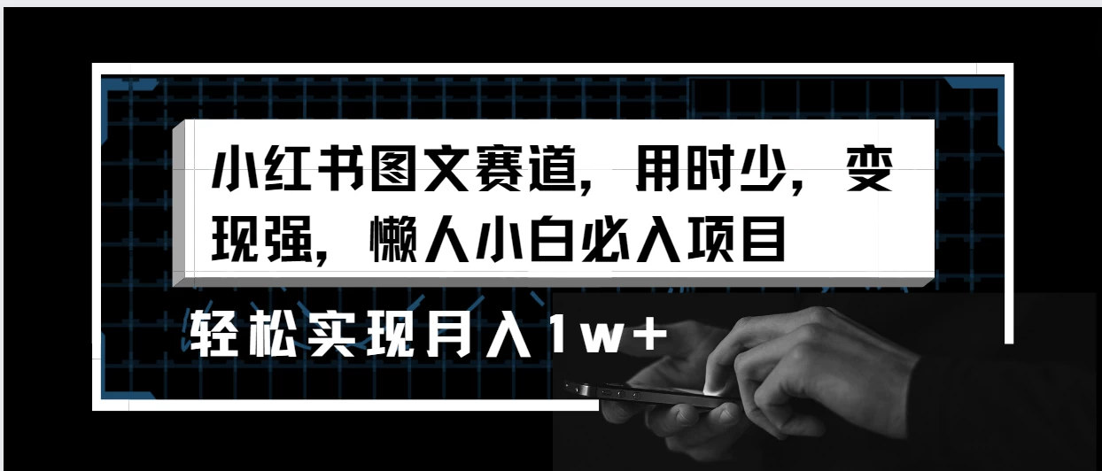 小红书图文赛道，用时少，变现强，懒人小白必入项目，轻松实现月入1w+ - 项目资源网