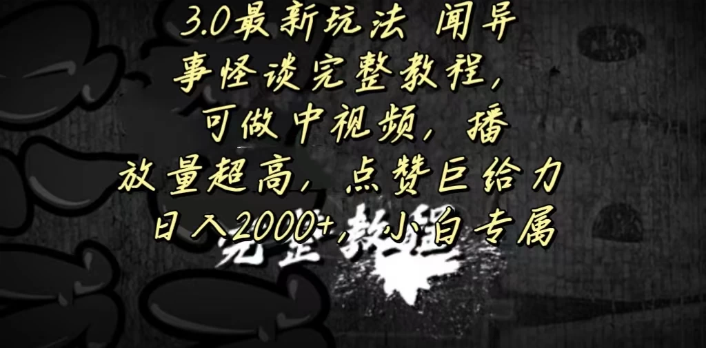 3.0最新玩法，闻异事怪谈完整教程，可做中视频，播放量超高，点赞巨给力，日入2000+，小白专属 - 项目资源网