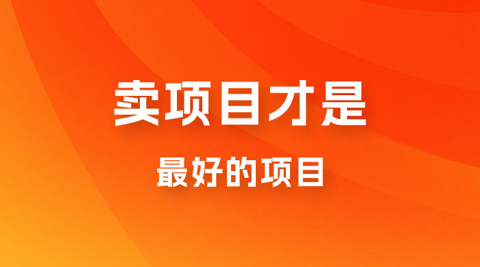 卖项目才是最好的项目，知识付费 - 项目资源网