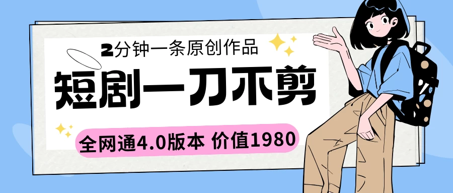 短剧一刀不剪2分钟一条 全网通4.0版本价值1980 - 项目资源网