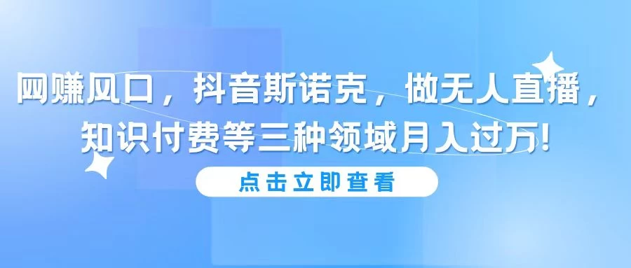 网赚风口，抖音斯诺克，做无人直播，知识付费等三种领域月入过万! - 项目资源网