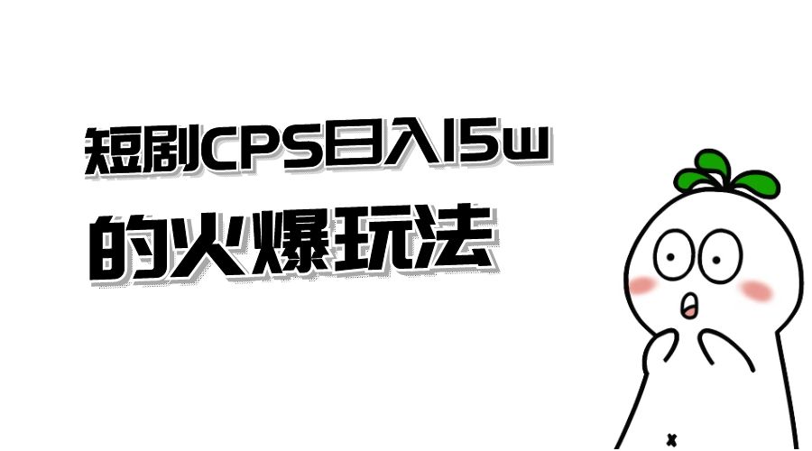 短剧 CPS 日入 15w 的火爆玩法 - 项目资源网