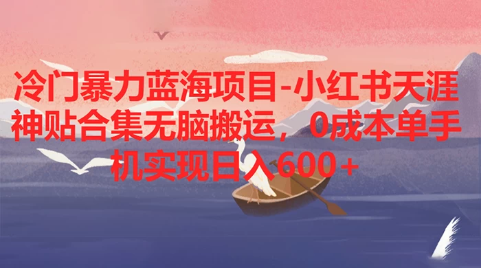 冷门暴力蓝海项目，小红书天涯神贴合集无脑搬运，0 成本单手机实现日入 600+ - 项目资源网