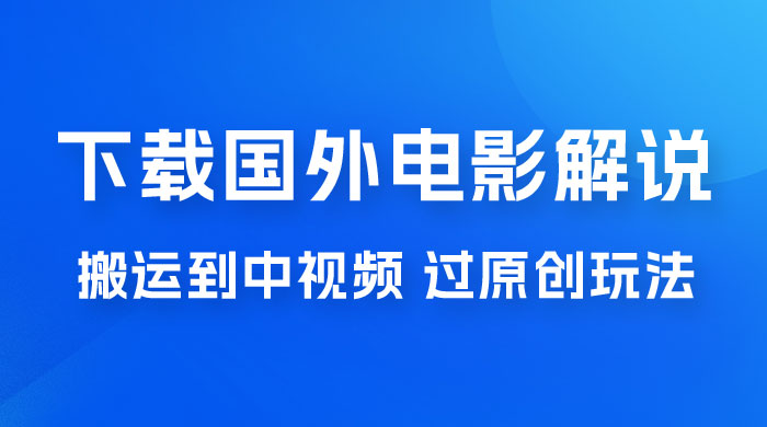 抖音中视频过原创玩法，下载国外平台的电影解说，一键翻译成中文获取收益 - 项目资源网