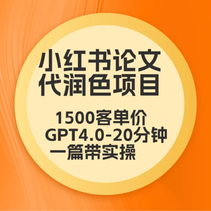毕业季小红书论文代润色项目，本科1500，专科1200，高客单GPT4.0-20分钟一篇带实操 - 项目资源网