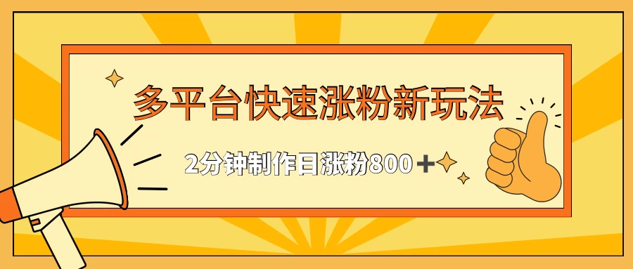 多平台快速涨粉最新玩法，2分钟制作，日涨粉800+ - 项目资源网