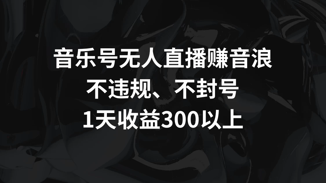 音乐号无人直播赚音浪，不违规、不封号，1天收益300+ - 项目资源网