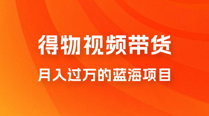 得物视频带货，月入过万的蓝海项目 - 项目资源网