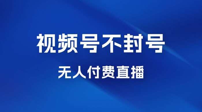 视频号不封号无人付费直播，流量印刷机最新玩法 - 项目资源网