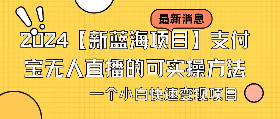 2024【新蓝海项目】支付宝无人直播的可实操方法，一个小白快速变现项目 - 项目资源网