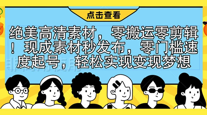 绝美高清素材，零搬运零剪辑！现成素材秒发布，零门槛速度起号，轻松实现变现梦想 - 项目资源网
