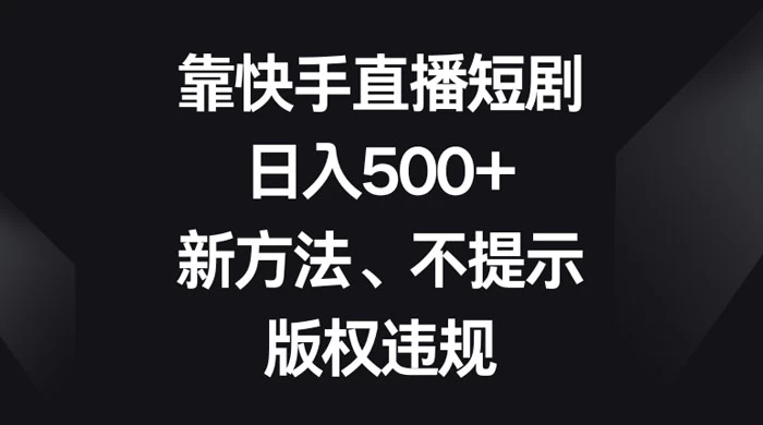靠快手直播短剧，日入500+，新方法、不提示版权违规 - 项目资源网