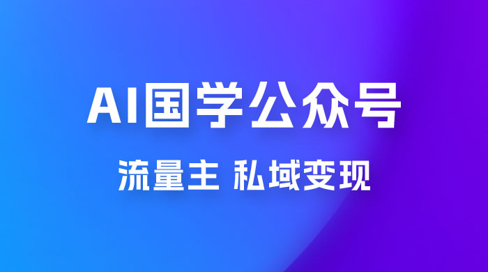 最新 AI 国学公众号玩法：流量主+私域变现，日入1000+ - 项目资源网