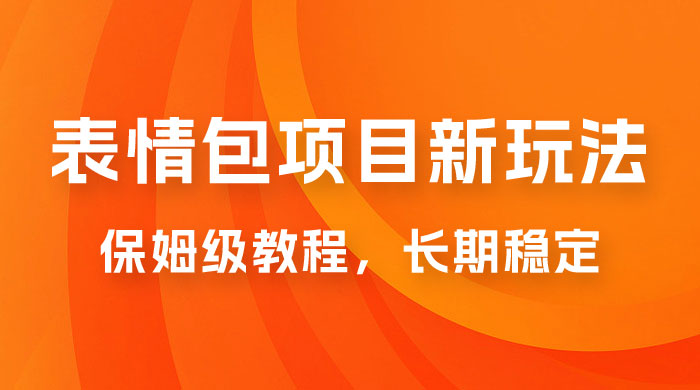表情包项目新玩法：保姆级教程，长期稳定项目（附 14G 素材） - 项目资源网