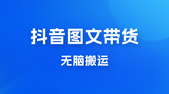 今年必做的项目，抖音图文带货，无脑搬运，有人一部手机赚了20W - 项目资源网