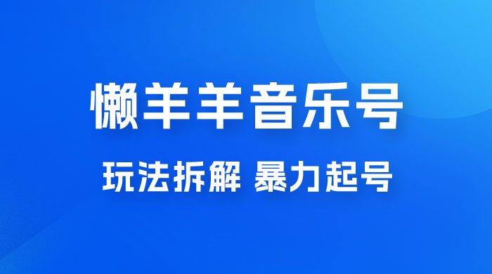 抖音懒羊羊音乐号玩法拆解，暴力起号，小白也能月入过万 - 项目资源网