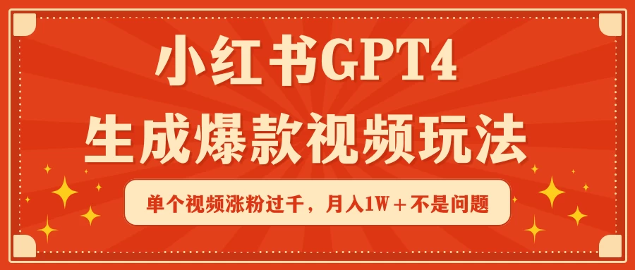 小红书GPT4生成爆款视频玩法，单个视频涨粉过千，月入1W+不是问题 - 项目资源网