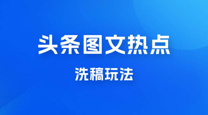 最新头条图文热点洗稿玩法，一天五篇，日入 300+ - 项目资源网