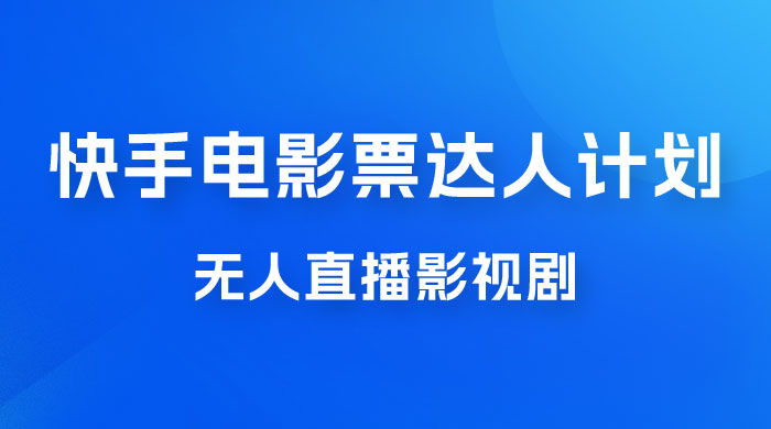 快手电影票达人计划，无人直播影视剧， 0 粉丝就可以直播 - 项目资源网