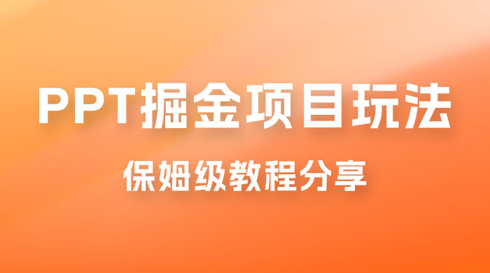 新手也能月入过万的 PPT 掘金项目玩法，理论+实操相结合的保姆级教程分享 - 项目资源网