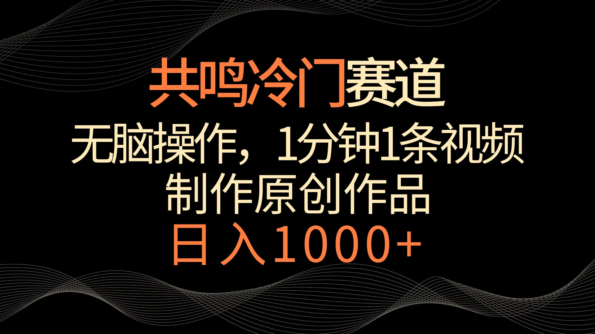 共鸣冷门赛道，无脑操作，一分钟一条视频，日入1000+ - 项目资源网